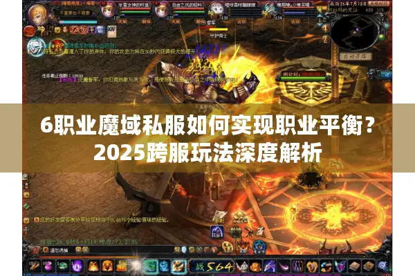 6职业魔域私服如何实现职业平衡?2025跨服玩法深度解析 6职业魔域私服如何实现职业平衡?2025跨服玩法深度解析