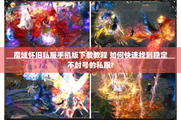 魔域怀旧私服手机版下载教程 如何快速找到稳定不封号的私服?