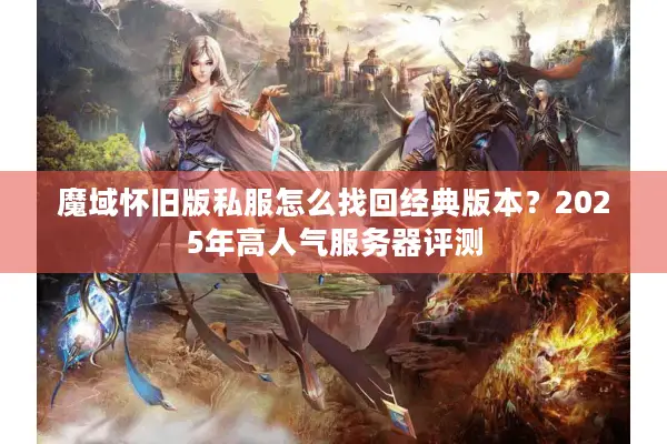 魔域怀旧版私服怎么找回经典版本？2025年高人气服务器评测
