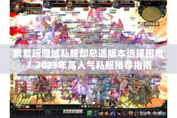 就爱玩魔域私服却总遇版本选择困难？2025年高人气私服推荐指南