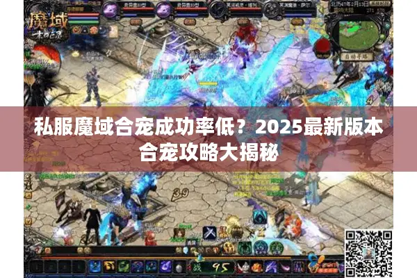 私服魔域合宠成功率低？2025最新版本合宠攻略大揭秘