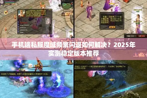 手机端私服魔域频繁闪退如何解决？2025年实测稳定版本推荐