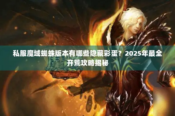 私服魔域蜘蛛版本有哪些隐藏彩蛋？2025年最全开荒攻略揭秘