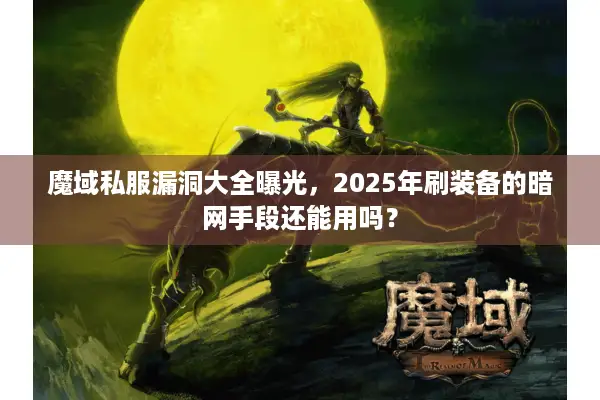 魔域私服漏洞大全曝光，2025年刷装备的暗网手段还能用吗？