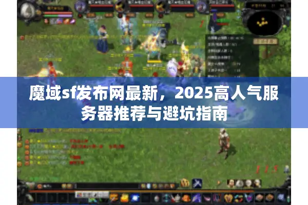 魔域sf发布网最新，2025高人气服务器推荐与避坑指南