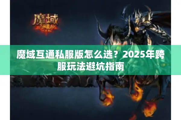 魔域互通私服版怎么选？2025年跨服玩法避坑指南