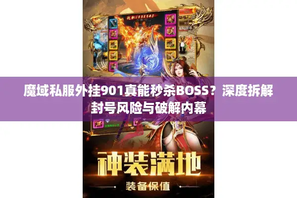 魔域私服外挂901真能秒杀BOSS？深度拆解封号风险与破解内幕
