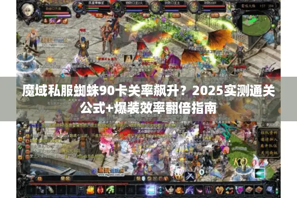 魔域私服蜘蛛90卡关率飙升？2025实测通关公式+爆装效率翻倍指南