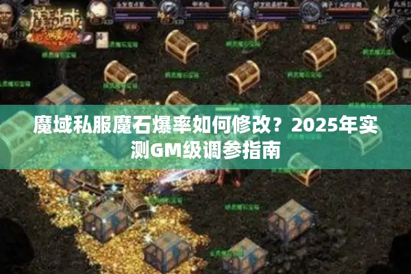 魔域私服魔石爆率如何修改？2025年实测GM级调参指南