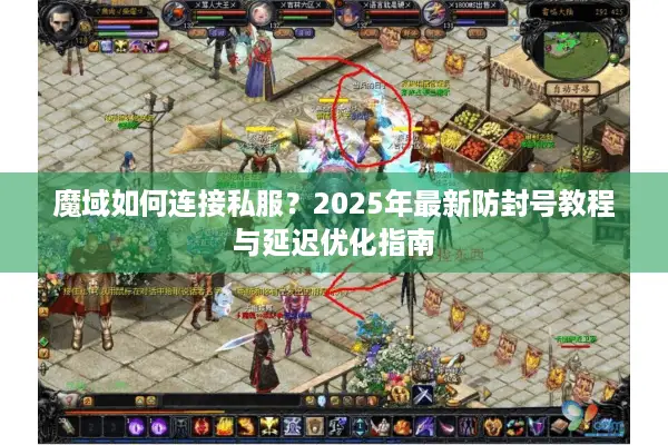 魔域如何连接私服？2025年最新防封号教程与延迟优化指南