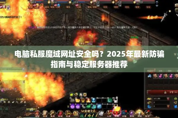 电脑私服魔域网址安全吗？2025年最新防骗指南与稳定服务器推荐