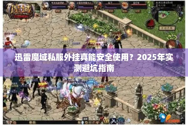 迅雷魔域私服外挂真能安全使用?2025年实测避坑指南 迅雷魔域私服外挂真能安全使用?2025年实测避坑指南
