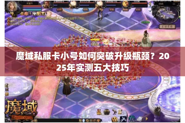 魔域私服卡小号如何突破升级瓶颈？2025年实测五大技巧