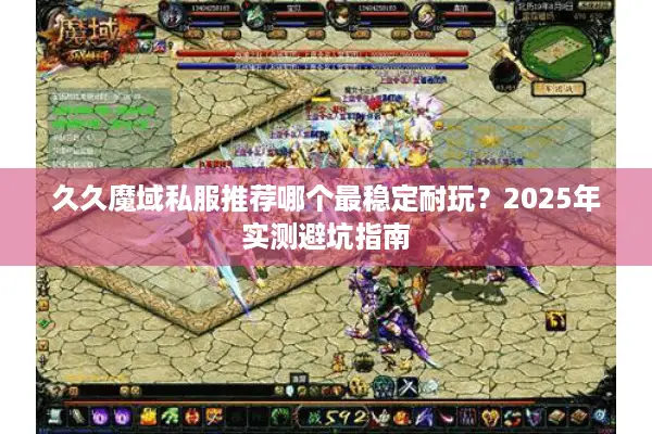 久久魔域私服推荐哪个最稳定耐玩？2025年实测避坑指南