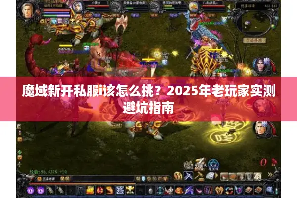 魔域新开私服i该怎么挑？2025年老玩家实测避坑指南