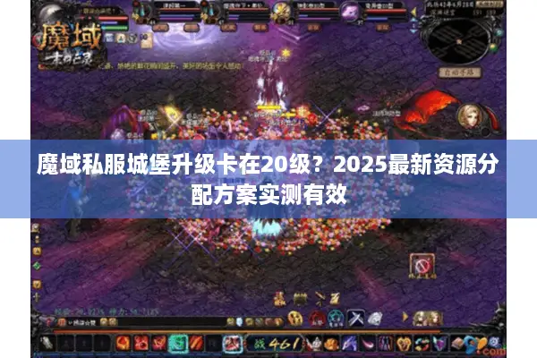 魔域私服城堡升级卡在20级？2025最新资源分配方案实测有效