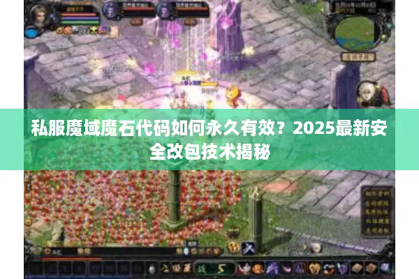 私服魔域魔石代码如何永久有效？2025最新安全改包技术揭秘