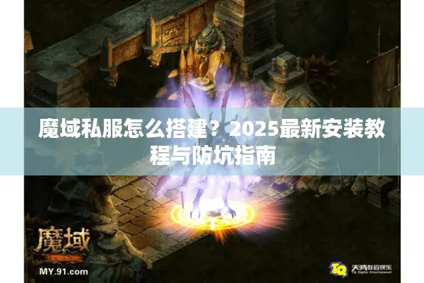 魔域私服怎么搭建？2025最新安装教程与防坑指南