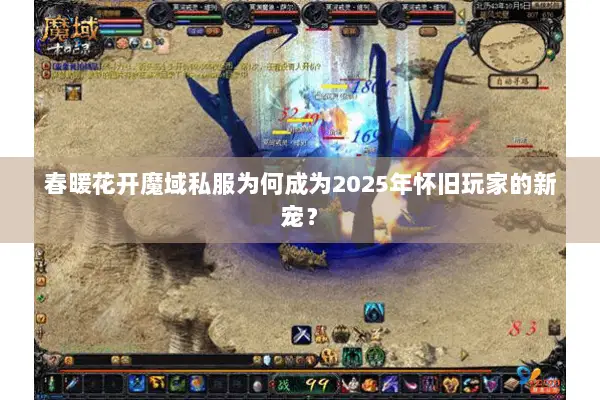 春暖花开魔域私服为何成为2025年怀旧玩家的新宠？