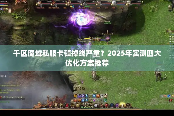 千区魔域私服卡顿掉线严重？2025年实测四大优化方案推荐