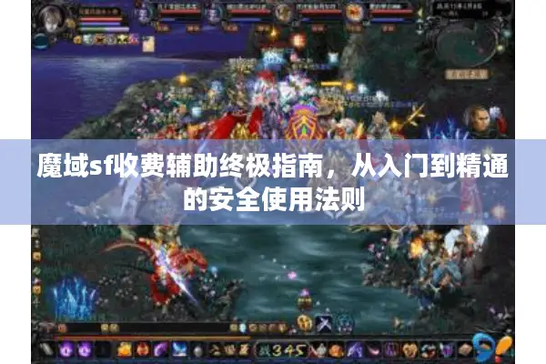 魔域sf收费辅助终极指南，从入门到精通的安全使用法则