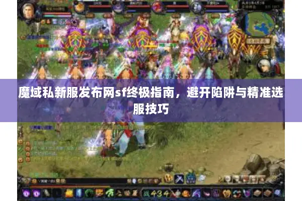 魔域私新服发布网sf终极指南，避开陷阱与精准选服技巧