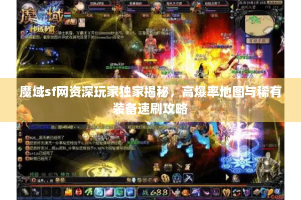 魔域sf网资深玩家独家揭秘,高爆率地图与稀有装备速刷攻略 魔域sf网资深玩家独家揭秘,高爆率地图与稀有装备速刷攻略