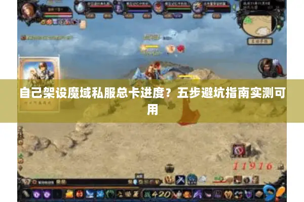 自己架设魔域私服总卡进度？五步避坑指南实测可用