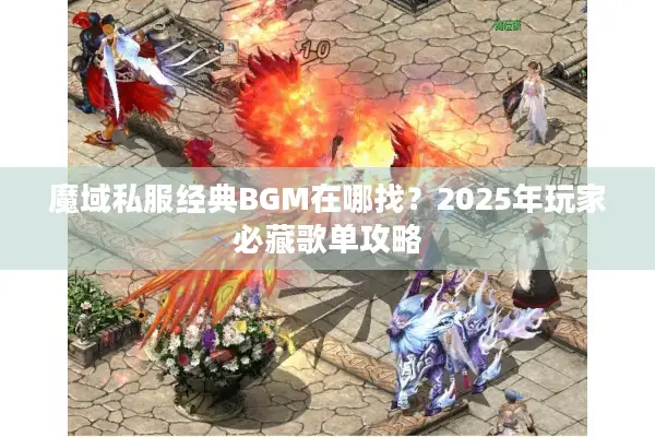 魔域私服经典BGM在哪找？2025年玩家必藏歌单攻略