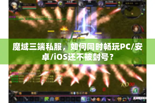 魔域三端私服，如何同时畅玩PC/安卓/iOS还不被封号？