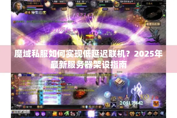 魔域私服如何实现低延迟联机？2025年最新服务器架设指南