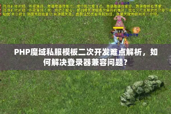 PHP魔域私服模板二次开发难点解析，如何解决登录器兼容问题？