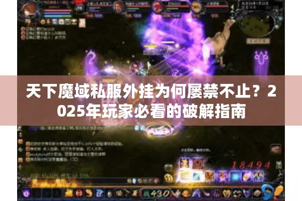天下魔域私服外挂为何屡禁不止？2025年玩家必看的破解指南