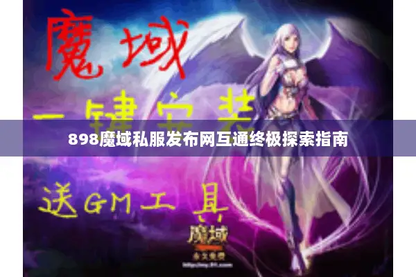 898魔域私服发布网互通终极探索指南