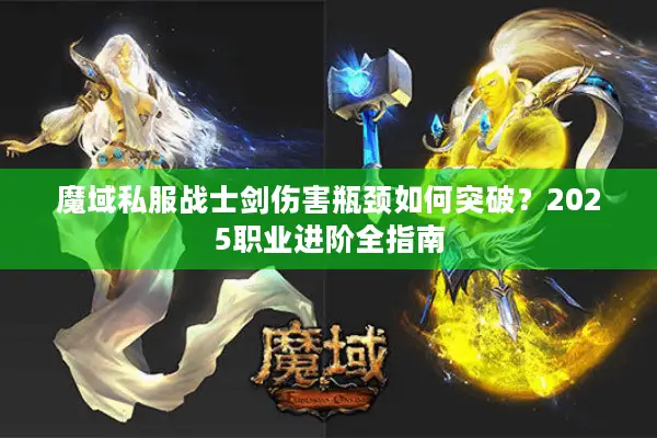 魔域私服战士剑伤害瓶颈如何突破？2025职业进阶全指南