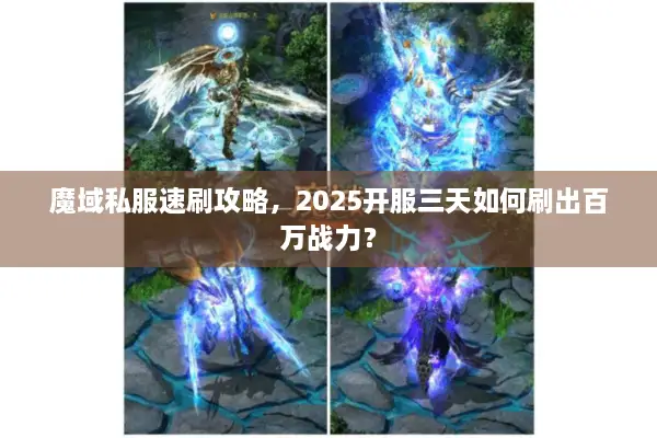 魔域私服速刷攻略,2025开服三天如何刷出百万战力? 魔域私服速刷攻略,2025开服三天如何刷出百万战力?