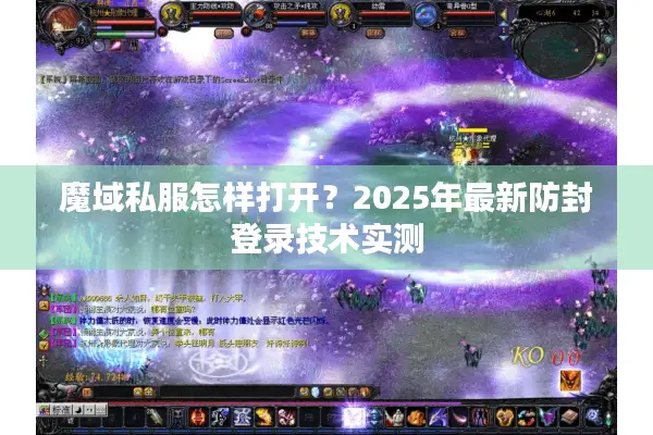 魔域私服怎样打开？2025年最新防封登录技术实测