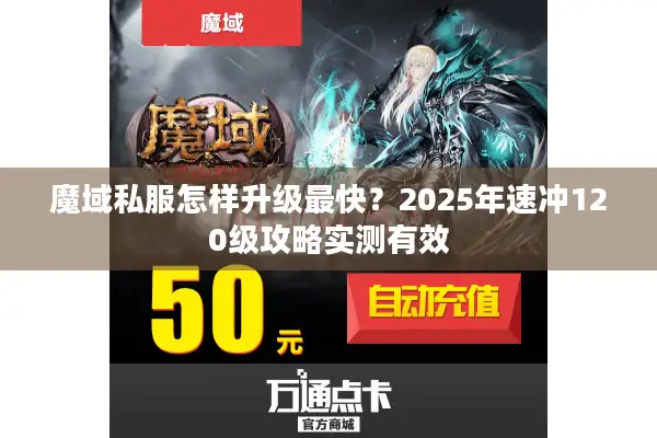 魔域私服怎样升级最快？2025年速冲120级攻略实测有效