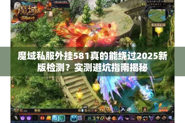 魔域私服外挂581真的能绕过2025新版检测？实测避坑指南揭秘
