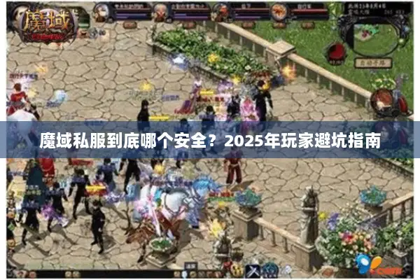 魔域私服到底哪个安全？2025年玩家避坑指南