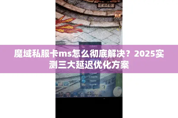 魔域私服卡ms怎么彻底解决？2025实测三大延迟优化方案