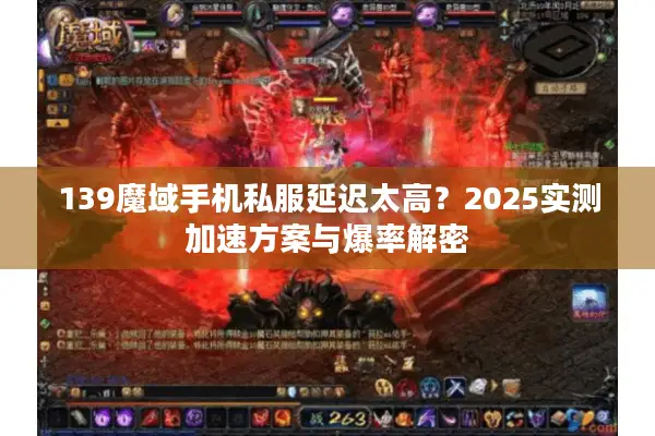 139魔域手机私服延迟太高？2025实测加速方案与爆率解密