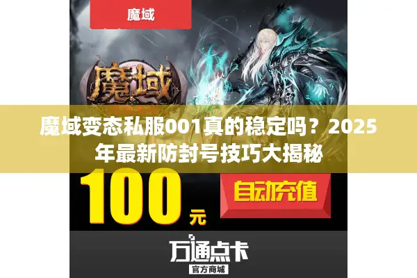 魔域变态私服001真的稳定吗？2025年最新防封号技巧大揭秘