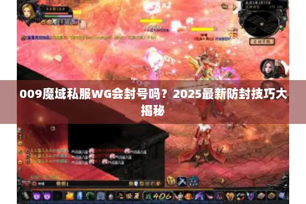 009魔域私服WG会封号吗？2025最新防封技巧大揭秘