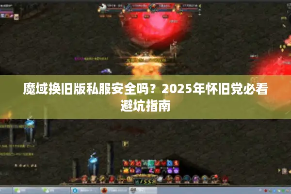 魔域换旧版私服安全吗？2025年怀旧党必看避坑指南