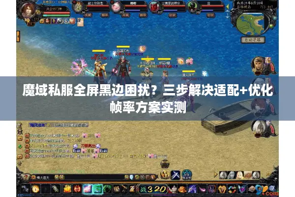 魔域私服全屏黑边困扰？三步解决适配+优化帧率方案实测