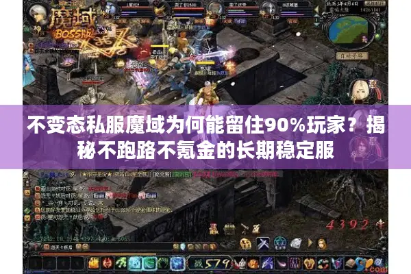 不变态私服魔域为何能留住90%玩家?揭秘不跑路不氪金的长期稳定服 不变态私服魔域为何能留住90%玩家?揭秘不跑路不氪金的长期稳定服