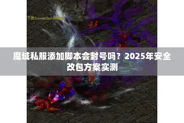 魔域私服添加脚本会封号吗？2025年安全改包方案实测