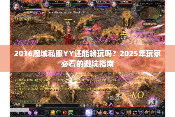 2016魔域私服YY还能畅玩吗？2025年玩家必看的避坑指南