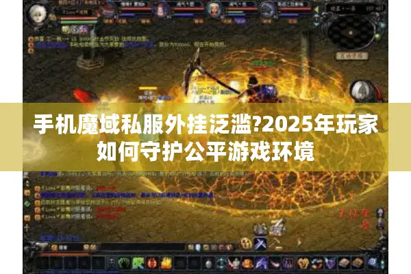 手机魔域私服外挂泛滥?2025年玩家如何守护公平游戏环境